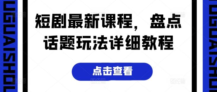 短剧最新课程，盘点话题玩法详细教程-金腾科技