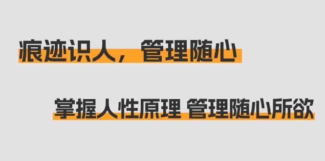 痕迹 识人，管理随心：掌握人性原理 管理随心所欲(31节课)-金腾科技