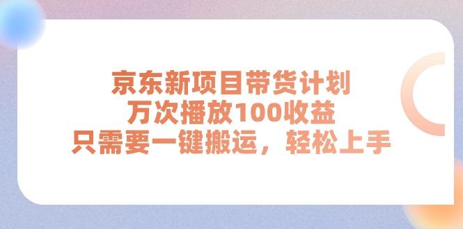 京东新项目带货计划，万次播放100收益，只需要一键搬运，轻松上手-金腾科技