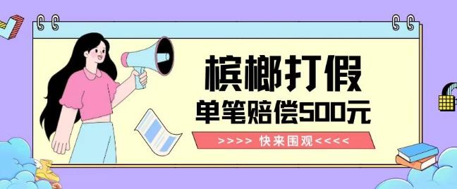 【独家揭秘】槟榔打假赔偿玩法操作简单有手就行单笔订单可赔偿500元【纯绿色】-金腾科技