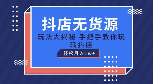 抖店无货源玩法，保姆级教程手把手教你玩转抖店，轻松月入1W+【揭秘】-金腾科技