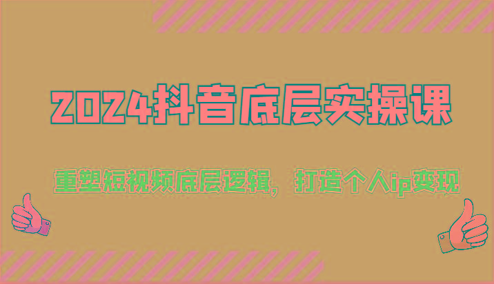 2024抖音底层实操课：重塑短视频底层逻辑，打造个人ip变现(52节)-金腾科技