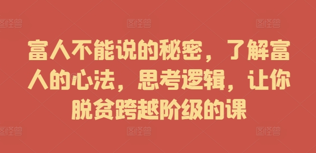 富人不能说的秘密，了解富人的心法，思考逻辑，让你脱贫跨越阶级的课-金腾科技