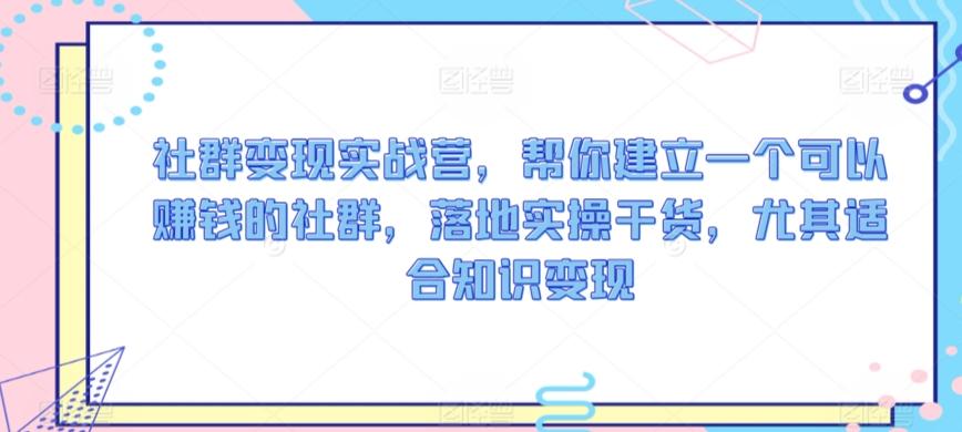 社群变现实战营，帮你建立一个可以赚钱的社群，落地实操干货，尤其适合知识变现-金腾科技
