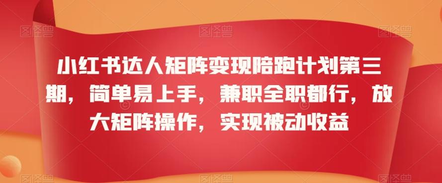 小红书达人矩阵变现陪跑计划第三期，简单易上手，兼职全职都行，放大矩阵操作，实现被动收益-金腾科技