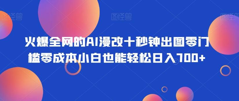 火爆全网的AI漫改十秒钟出图零门槛零成本小白也能轻松日入700+-金腾科技