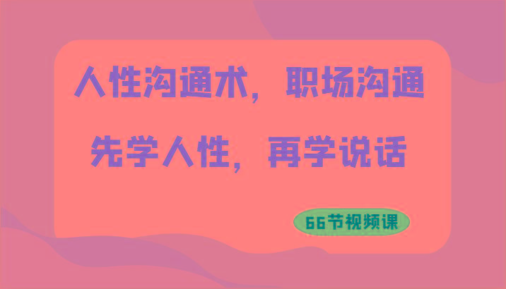 人性沟通术，职场沟通：先学人性，再学说话(66节视频课)-金腾科技
