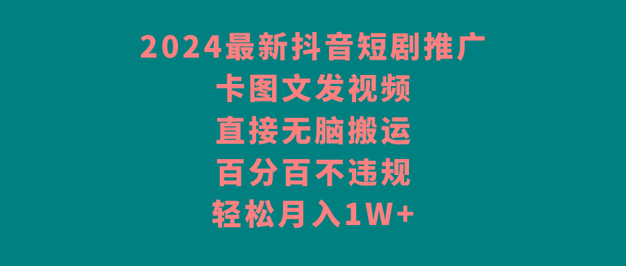 2024最新抖音短剧推广，卡图文发视频，直接无脑搬，百分百不违规，轻松月入1W+-金腾科技