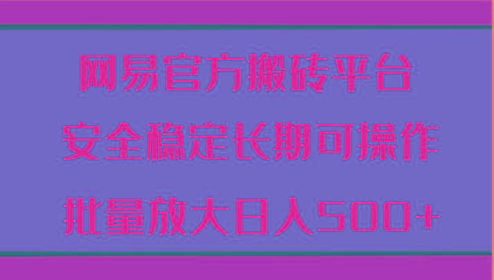 网易官方搬砖平台 安全稳定长期可操作 批量放大日入500+-金腾科技