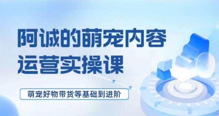 萌宠短视频运营实操课，​萌宠好物带货基础到进阶-金腾科技