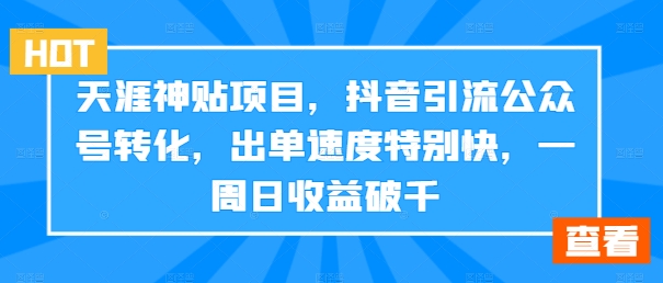 天涯神贴项目，抖音引流公众号转化，出单速度特别快，一周日收益破千-金腾科技