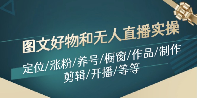 图文好物和无人直播实操：定位/涨粉/养号/橱窗/作品/制作/剪辑/开播/等等-金腾科技