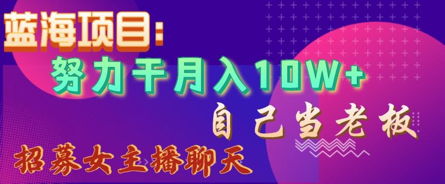 蓝海项目，努力干月入10W+，自己当老板，女主播招聘【揭秘】-金腾科技