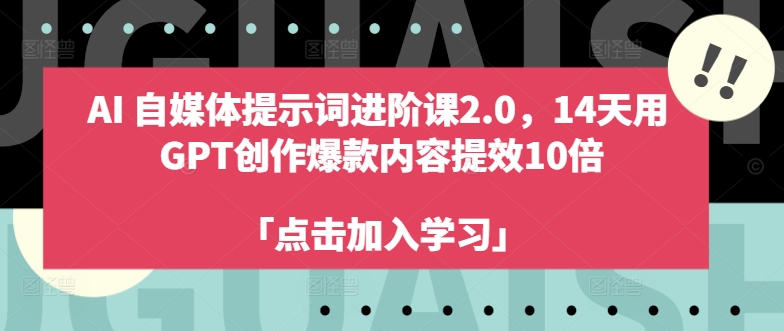 AI自媒体提示词进阶课2.0，14天用 GPT创作爆款内容提效10倍-金腾科技