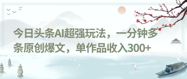 今日头条AI超强玩法，一分钟多条原创爆文，单作品收入300+-金腾科技