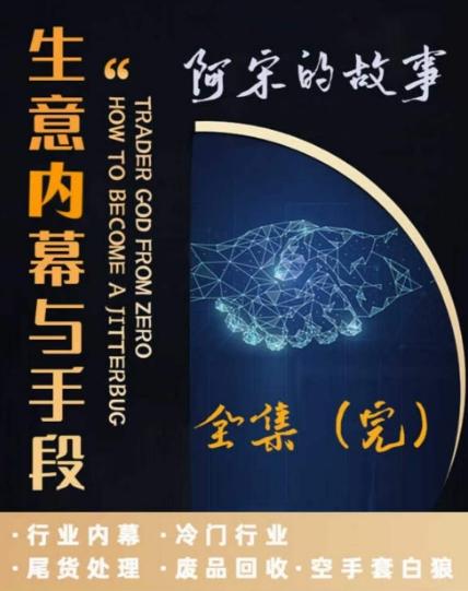 阿宋的故事·生意内幕与手段，行业内幕 冷门行业 尾货处理 废品回收 空手套白狼-金腾科技