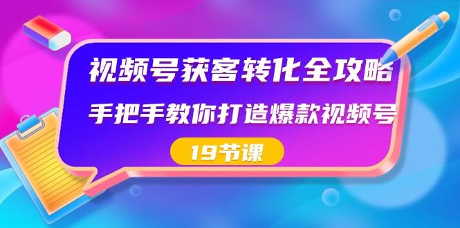 视频号获客转化全攻略，手把手教你打造爆款视频号（19节课）-金腾科技
