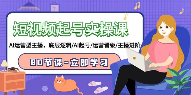 (9470期)短视频起号实操课，AI运营型主播，底层逻辑/AI起号/运营晋级/主播进阶/80节-金腾科技