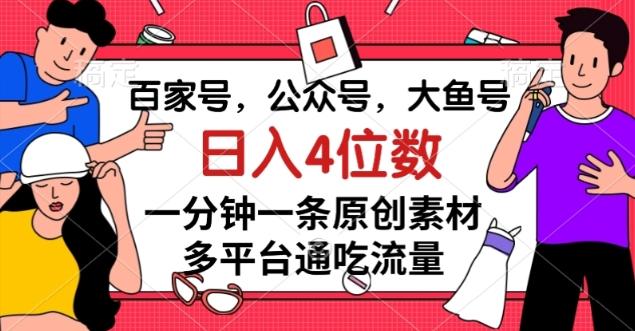 百家号，公众号，大鱼号一分钟一条原创素材，多平台通吃流量，日入4位数【揭秘】-金腾科技