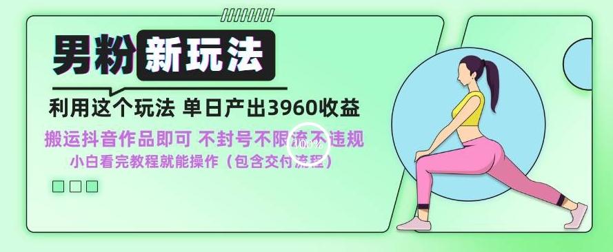 男粉新玩法小白一天也能有3960的收益，不违规不封号不限流，操作当天就能出单【揭秘】-金腾科技