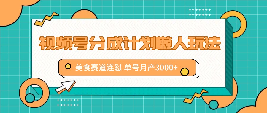 视频号分成计划懒人玩法，美食赛道连怼 单号月产3000+-金腾科技
