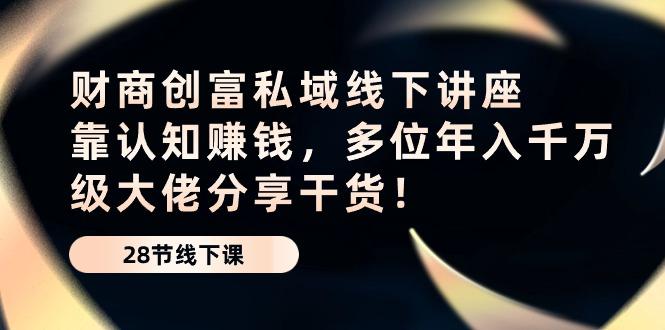 财商·创富私域线下讲座：靠认知赚钱，多位年入千万级大佬分享干货！-金腾科技