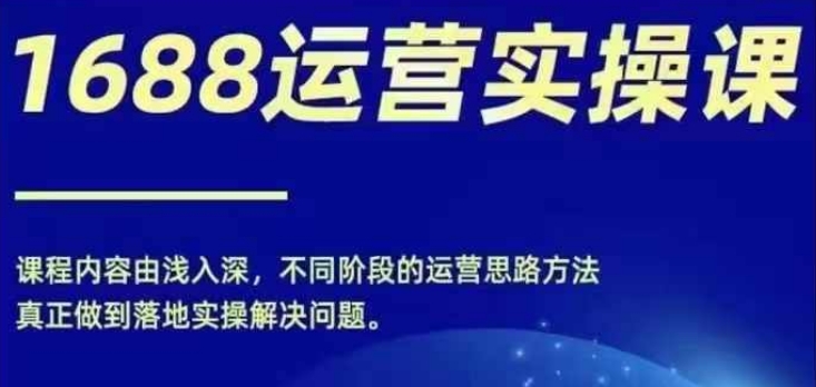 1688实操运营课，零基础学会1688实操运营，电商年入百万不是梦-金腾科技