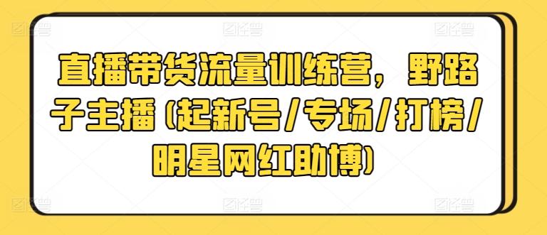 直播带货流量训练营，野路子主播(起新号/专场/打榜/明星网红助博)-金腾科技