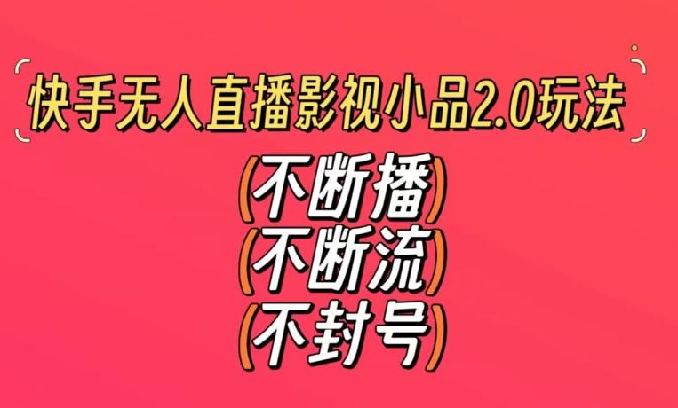 快手无人直播影视小品2.0玩法，不断流，不封号，不需要会剪辑，每天能稳定500-1000+【揭秘】-金腾科技