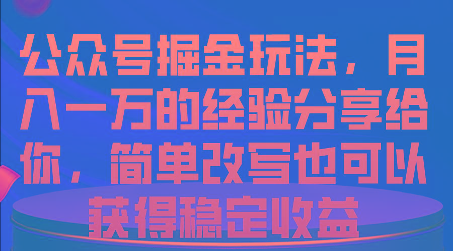 公众号掘金玩法，月入一万的经验分享给你，简单改写也可以获得稳定收益-金腾科技