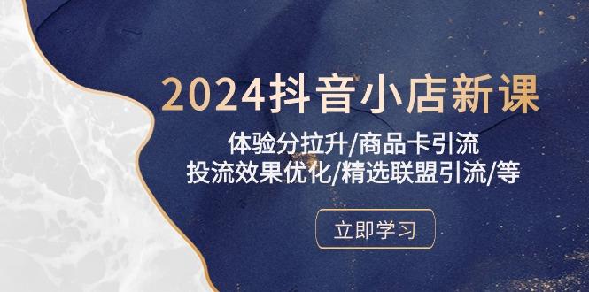2024抖音小店新课，体验分拉升/商品卡引流/投流效果优化/精选联盟引流/等-金腾科技
