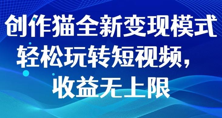 创作猫全新变现模式，轻松玩转短视频，收益无上限-金腾科技