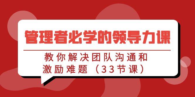 管理者必学的领导力课：教你解决团队沟通和激励难题(33节课)-金腾科技