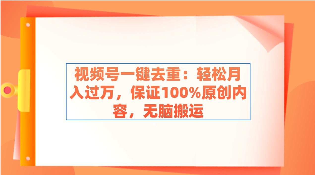 视频号一键去重：轻松月入过万，保证100%原创内容，无脑搬运-金腾科技