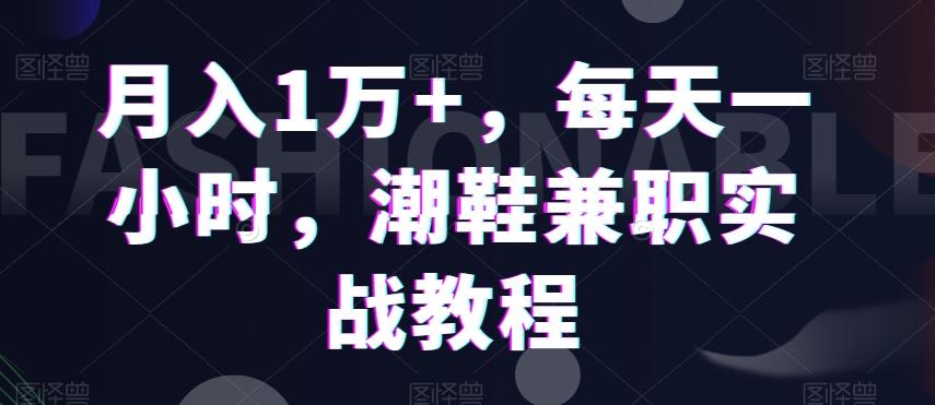 月入1万+，每天一小时，潮鞋兼职实战教程-金腾科技