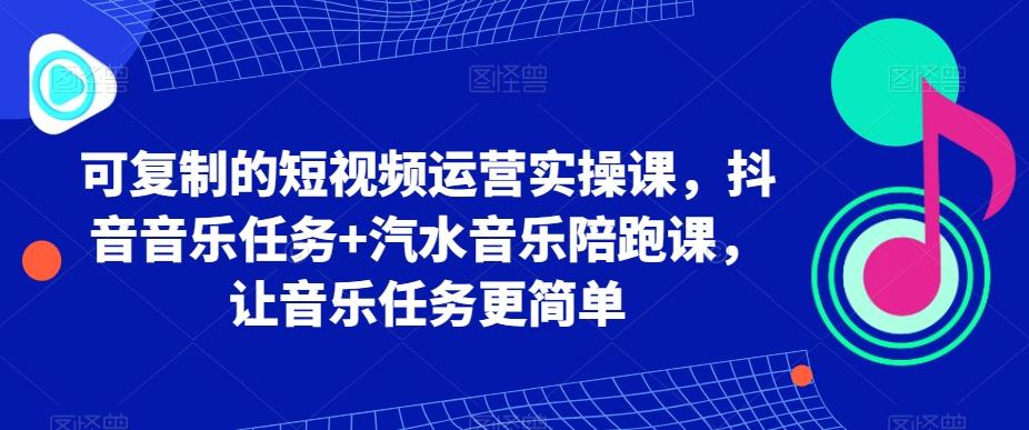 可复制的短视频运营实操课，抖音音乐任务+汽水音乐陪跑课，让音乐任务更简单-金腾科技