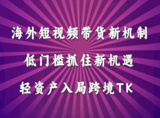 海外短视频Tiktok带货新机制，低门槛抓住新机遇，轻资产入局跨境TK-金腾科技