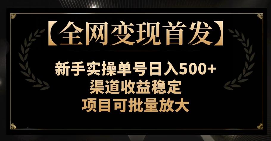 【全网变现首发】新手实操单号日入500+，渠道收益稳定，项目可批量放大【揭秘】-金腾科技