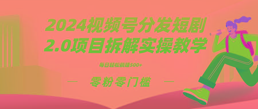 2024视频分发短剧2.0项目拆解实操教学，零粉零门槛可矩阵分裂推广管道收益-金腾科技