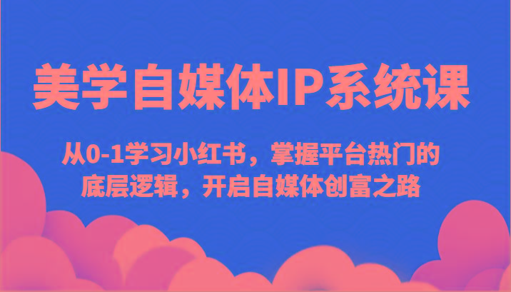 美学自媒体IP系统课-从0-1学习小红书，掌握平台热门的底层逻辑，开启自媒体创富之路-金腾科技