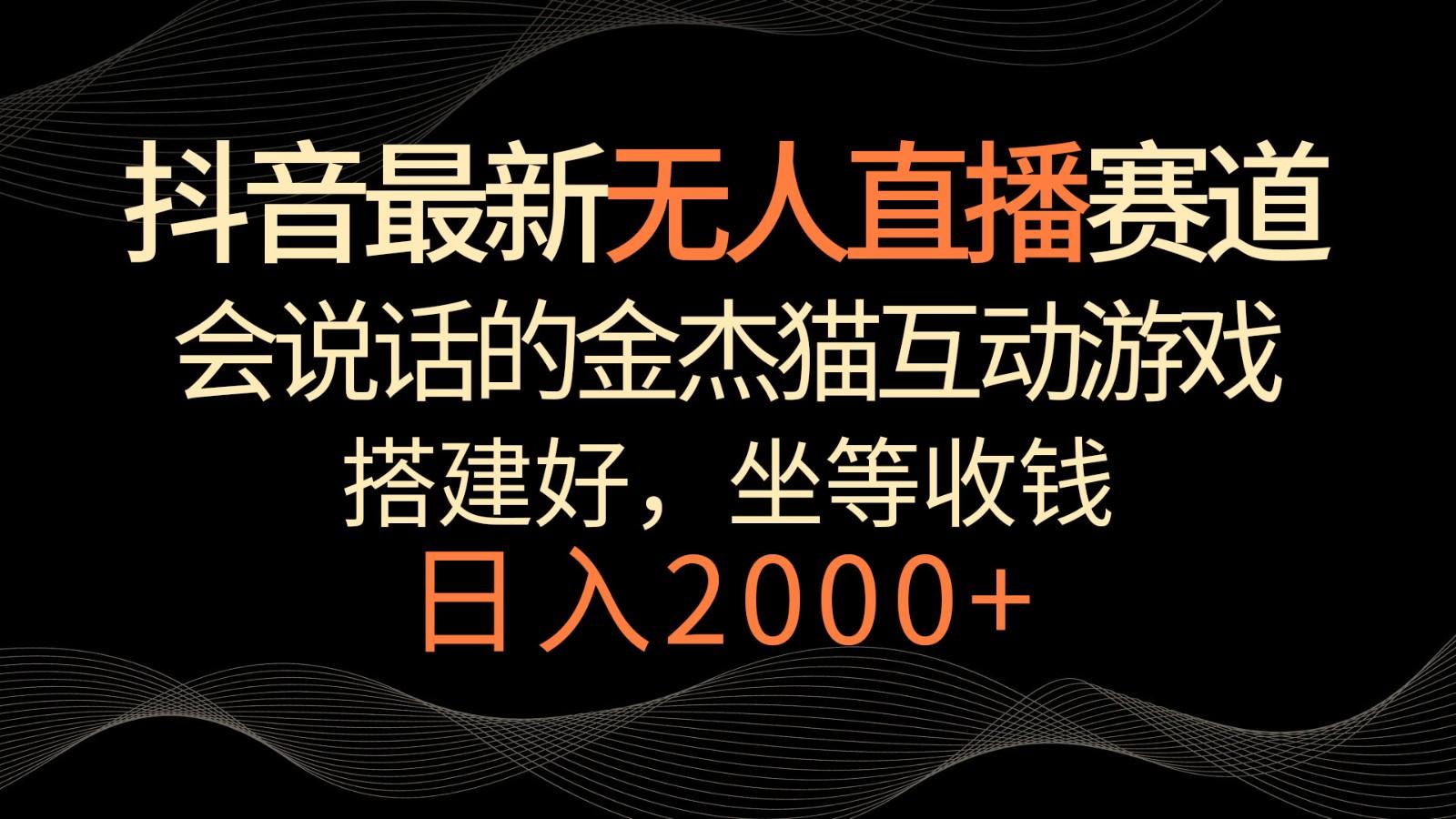 抖音最新无人直播赛道，日入2000+，会说话的金杰猫互动小游戏，礼物收不停-金腾科技