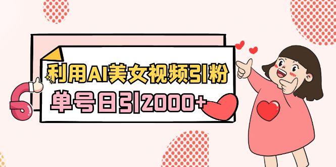 利用AI美女视频引粉，单号日引2000+，新手也能干(教程+软件)-金腾科技