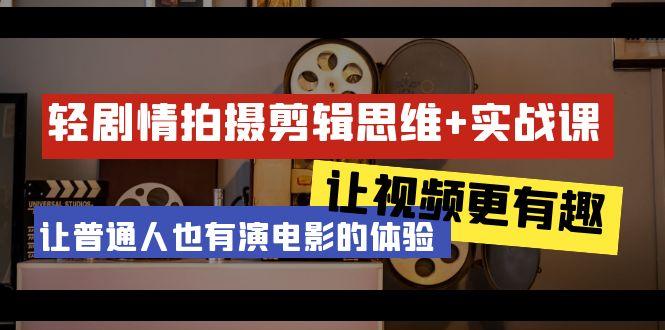 轻剧情+拍摄剪辑思维实战课 让视频更有趣 让普通人也有演电影的体验-23节课-金腾科技