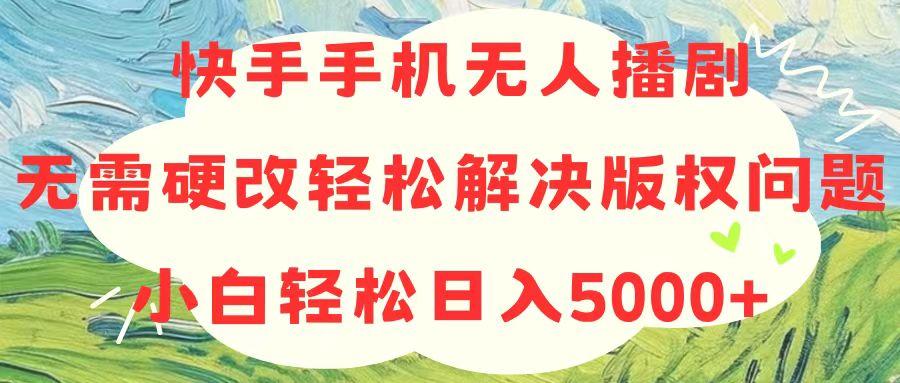 快手手机无人播剧，无需硬改，轻松解决版权问题，小白轻松日入5000+-金腾科技