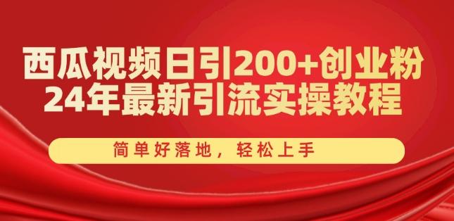 西瓜视频日引200+创业粉，24年最新引流实操教程，简单好落地，轻松上手【揭秘】-金腾科技
