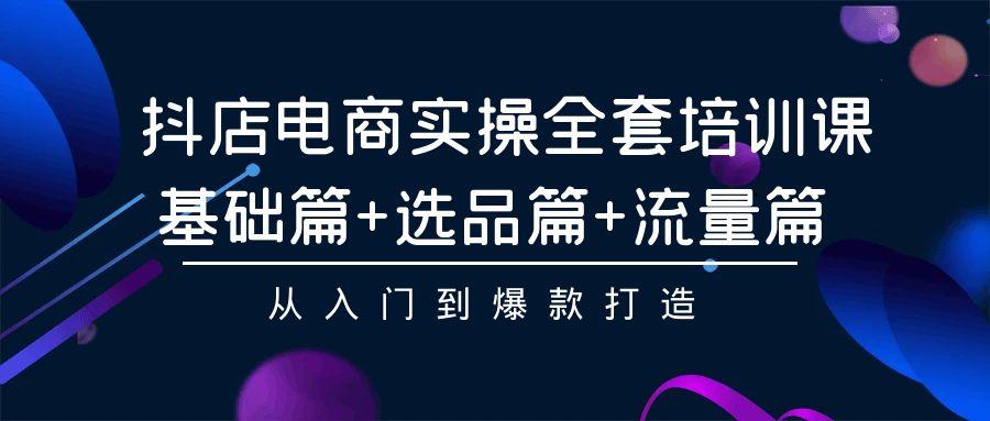 (9604期)抖店电商实操全套培训课：基础篇+选品篇+流量篇，从入门到爆款打造-金腾科技
