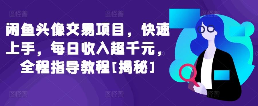 闲鱼头像交易项目，快速上手，每日收入超千元，全程指导教程[揭秘]-金腾科技