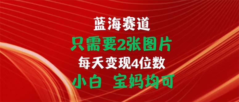 只需要2张图片 每天变现4位数 小白 宝妈均可-金腾科技
