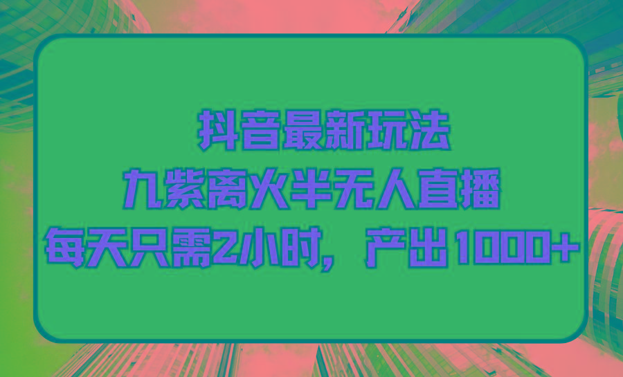 (9619期)抖音最新玩法，九紫离火半无人直播，每天只需2小时，产出1000+-金腾科技