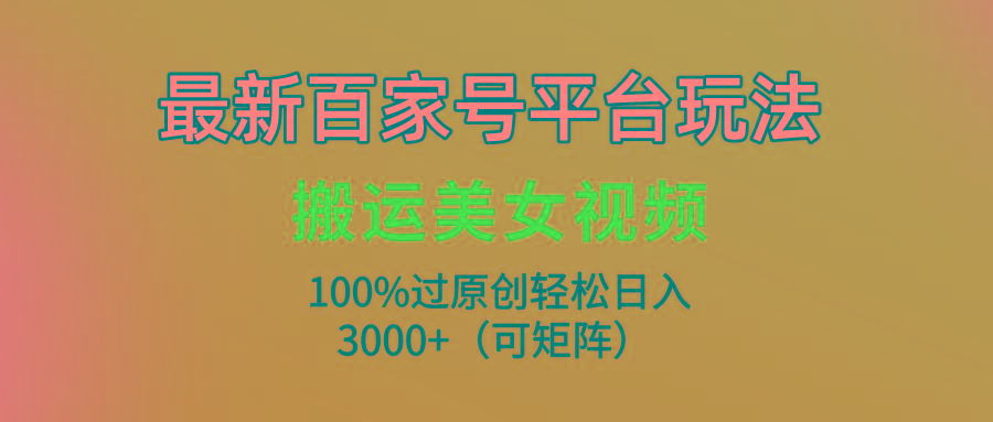 (9852期)最新百家号平台玩法，搬运美女视频100%过原创大揭秘，轻松日入3000+(可…-金腾科技